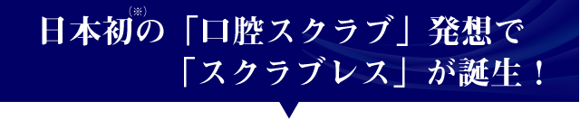 日本初の「口腔スクラブ」発想で「スクラブレス」が誕生!