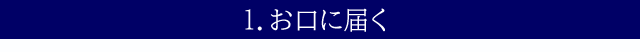 1.お口に届く