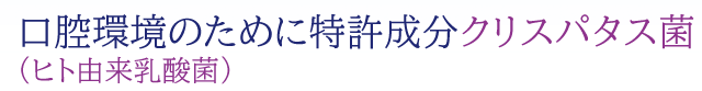口腔環境のために特許成分クリスパタス菌(ヒト由来乳酸菌)