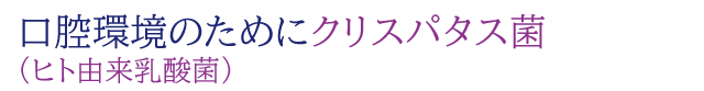 口腔環境のためにクリスパタス菌(ヒト由来乳酸菌)