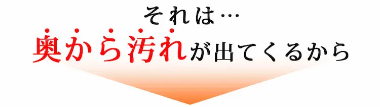 それは…奥から汚れが出てくるから
